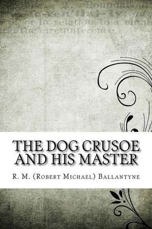 The Dog Crusoe and His Master de R. M. (Robert Michael) Ballantyne