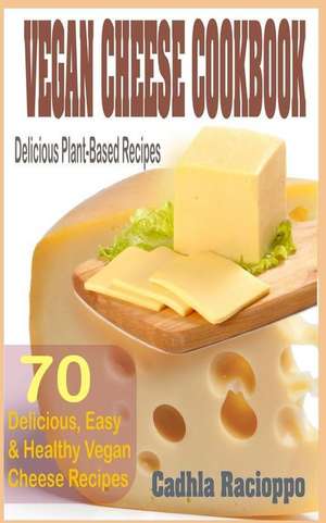 Vegan Cheese Cookbook: 70 Delicious, Easy & Healthy Vegan Cheese Recipes de Cadhla Racioppo