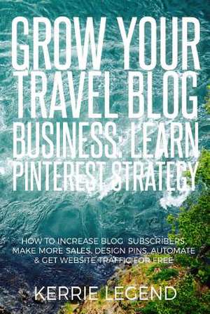 Grow Your Travel Blog Business de Legend, Kerrie