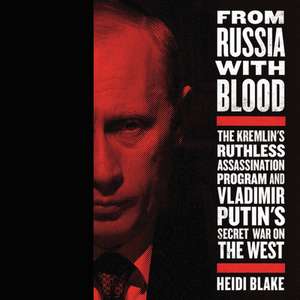 From Russia with Blood: The Kremlin's Ruthless Assassination Program and Vladamir Putin's Secret War on the West de Heidi Blake