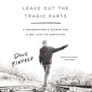 Leave Out the Tragic Parts Lib/E: A Grandfather's Search for a Boy Lost to Addiction de Dave Kindred