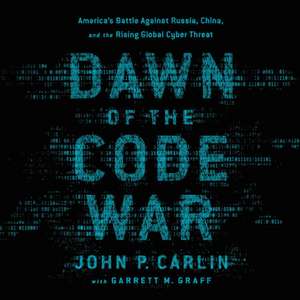 Dawn of the Code War: America's Battle Against Russia, China, and the Rising Global Cyber Threat de John P. Carlin