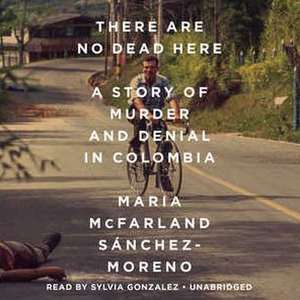 There Are No Dead Here: A Story of Murder and Denial in Colombia de Maria McFarland Sanchez-Moreno