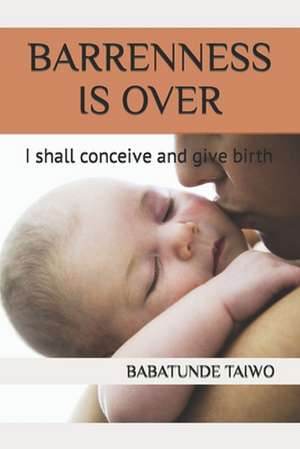 Barrenness Is Over: I shall conceive and give birth de Babatunde Taiwo