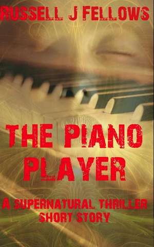 The Piano Player: A Supernatural Thriller Short Story de Russell J. Fellows