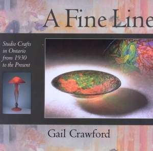 A Fine Line: Studio Crafts in Ontario from 1930 to the Present de Gail Crawford