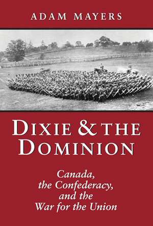 Dixie & the Dominion: Canada, the Confederacy, and the War for the Union de Adam Mayers