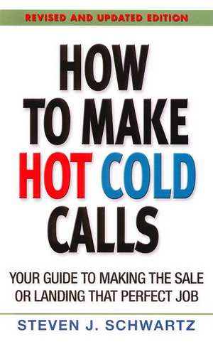 How to Make Hot Cold Calls: Your Guide to Making the Sale or Landing That Perfect Job de Steven J. Schwartz