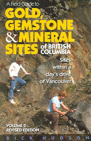 A Field Guide to Gold, Gemstone and Mineral Sites of British Columbia, Volume 2: Sites Within a Day's Drive to Vancouver de Rick Hudson