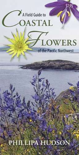 A Field Guide to Coastal Flowers of the Pacific Northwest de Phillipa Hudson