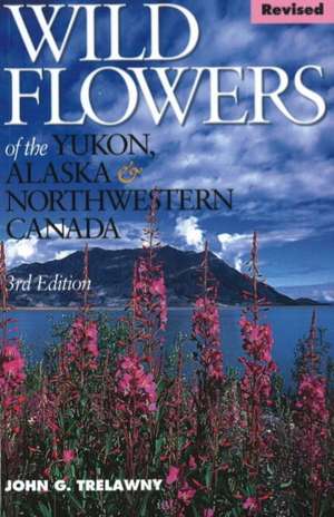 Wild Flowers Of The Yukon, Alaska & Northwestern Canada de John G. Trelawny