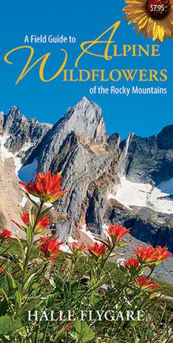 A Field Guide to Alpine Wildflowers of the Rocky Mountains de Halle Flygare