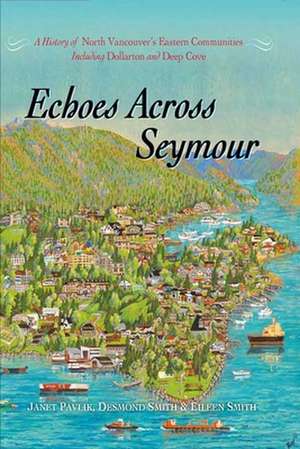 Echoes Across Seymour: A History of North Vancouver's Eastern Communities Including Dollarton and Deep Cove de Janet Pavlik