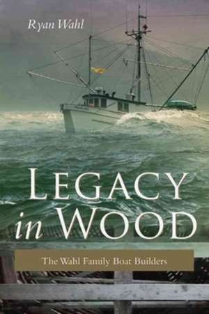 Legacy in Wood: The Wahl Family Boat Builders de Ryan Wahl