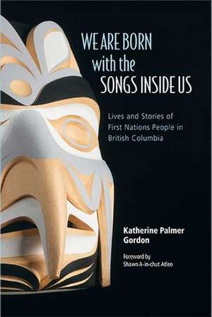 We Are Born with the Songs Inside Us: Lives and Stories of First Nations People in British Columbia de Katherine Palmer Gordon