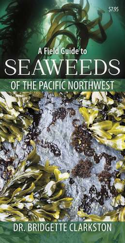 Field Guide to Seaweeds of the Pacific Northwest de Bridgette Clarkston