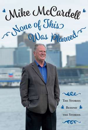 None of This Was Planned: The Stories Behind the Stories de Mike McCardell