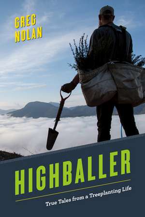 Highballer: True Tales from a Treeplanting Life de Greg Nolan