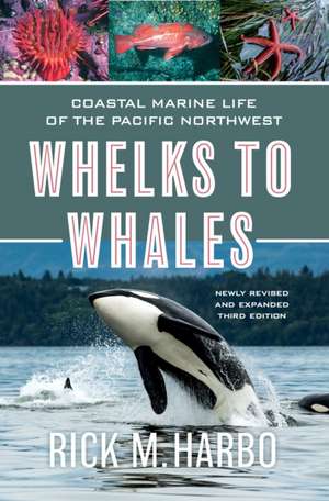 Whelks to Whales: Coastal Marine Life of the Pacific Northwest, Newly Revised and Expanded Third Edition de Rick M. Harbo