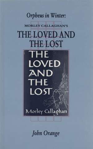 Orpheus in Winter: Morley Callaghan's the Loved and the Lost de John Orange