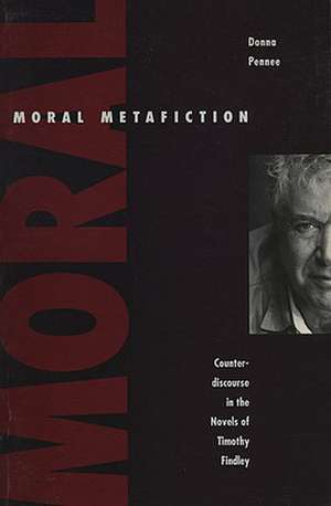 Moral Metafiction: Counterdiscourse in the Novels of Timothy Findley de Donna Palmateer Pennee