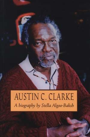 Austin C. Clarke: A Biography de Stella Algoo-Baksh