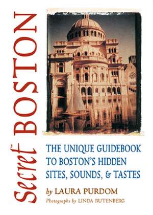 Secret Boston: The Unique Guidebook to Boston's Hidden Sites, Sounds & Tastes de Laura Purdom