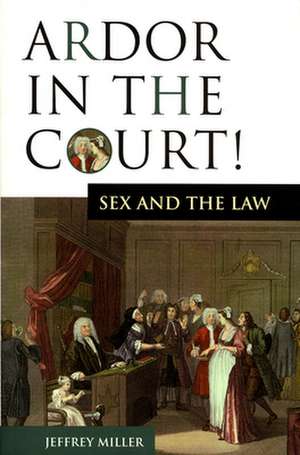 Ardor in the Court!: Sex and the Law de Jeffrey Miller