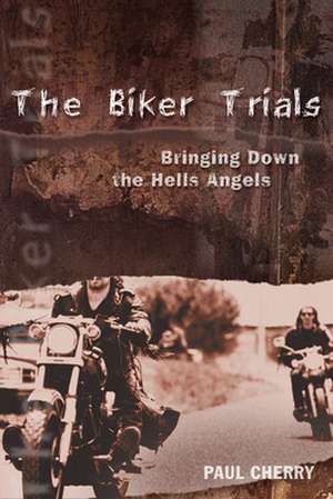 The Biker Trials: Bringing Down the Hells Angels de Paul Cherry