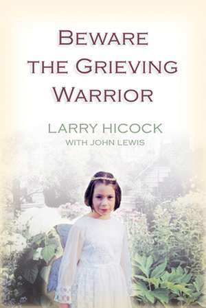 Beware the Grieving Warrior: A Child's Preventable Death. a Struggle for Truth, Healing, and Change de Larry Hicock