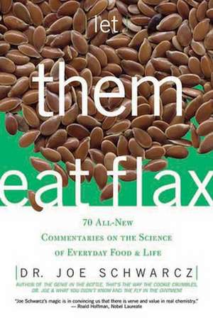 Let Them Eat Flax: 70 All-New Commentaries on the Science of Everyday Food & Life de Joe Schwarcz