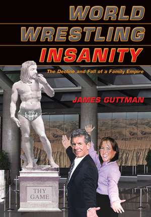 World Wrestling Insanity: The Decline and Fall of a Family Empire de James Guttman