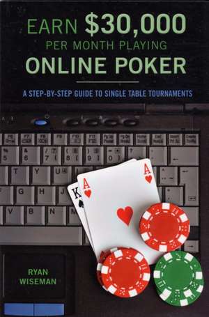 Earn [30,000 Per Month Playing Online Poker: A Step-by-Step Guide to Single-Table Tournaments de Ryan Wiseman