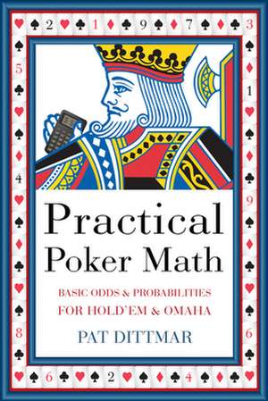 Practical Poker Math: Basic Odds and Probabilities for Hold 'Em and Omaha de Pat Dittmar