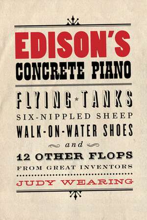 Edison's Concrete Piano: Flying Tanks, Six-Nippled Sheep, Walk-on-Water Shoes, and 12 Other Flops from Great Inventors de Judy Wearing