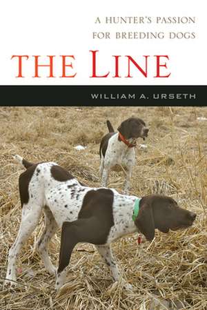 The Line: A Hunter's Passion for Breeding Dogs de William Urseth