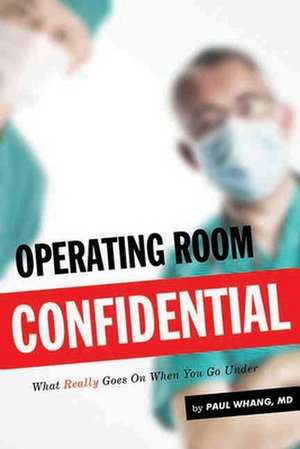 Operating Room Confidential: What Really Goes On When You Go under de Paul Whang