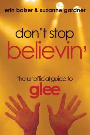 Don't Stop Believin': The Unofficial Guide to Glee de Erin Balser