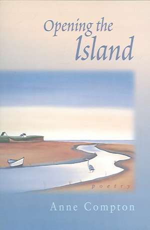 Opening the Island: Poems by Anne Compton de Anne Compton