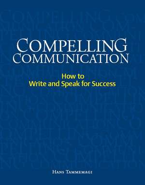 Compelling Communication: How to Write and Speak for Success de Hans Tammemagi