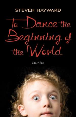 To Dance the Beginning of the World: Stories de Steven Hayward