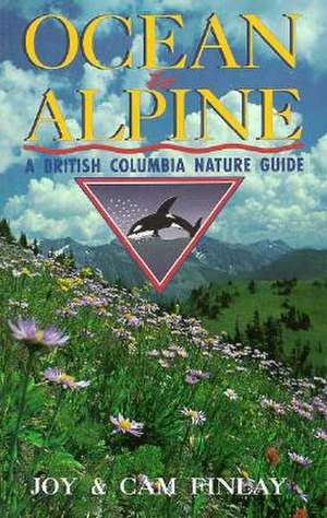 Ocean to Alpine: A British Columbia Nature Guide de Joy Finlay