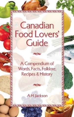 Canadian Food Lovers' Guide: A Compendium of Words, Facts, Folklore, Recipes and History de Alan Jackson