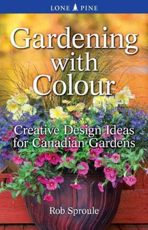 Gardening With Colour: Creative Design Ideas for Canadian Gardens de Rob Sproule