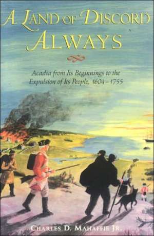 A Land of Discord Always: Acadia from Its Beginnings to the Expulsion of Its People, 1604-1755 de Jr. Mahaffie, Charles D.