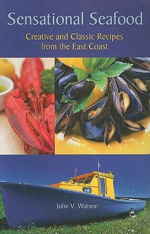 Sensational Seafood: Creative and Classic Recipes from the East Coast de Julie V. Watson