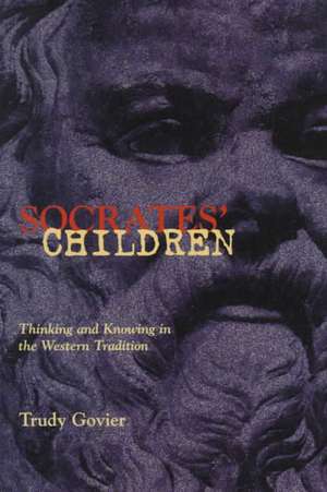 Socrates' Children: Thinking and Knowing in the Western Tradition de Trudy Govier