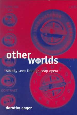 Other Worlds: Society Seen Through Soap Opera de DOROTHY C ANGER