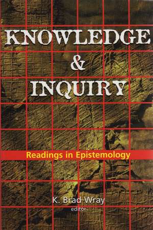 Knowledge and Inquiry: Readings in Epistemology de K. Brad Wray