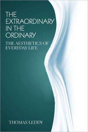 The Extraordinary in the Ordinary: The Aesthetics of Everyday Life de Thomas Leddy